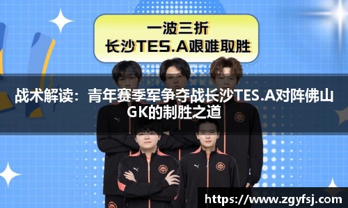 战术解读：青年赛季军争夺战长沙TES.A对阵佛山GK的制胜之道