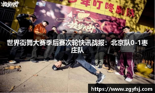 世界街舞大赛季后赛次轮快讯战报：北京队0-1枣庄队