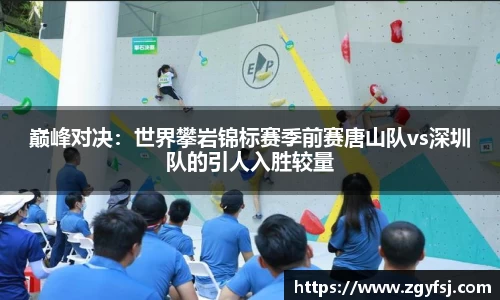 巅峰对决：世界攀岩锦标赛季前赛唐山队vs深圳队的引人入胜较量