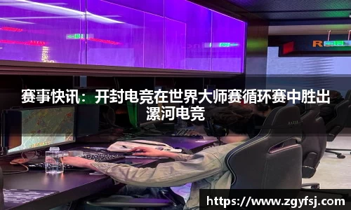 赛事快讯：开封电竞在世界大师赛循环赛中胜出漯河电竞