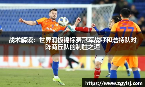 战术解读：世界滑板锦标赛冠军战呼和浩特队对阵商丘队的制胜之道