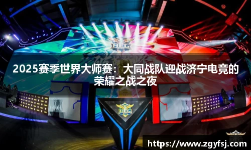 2025赛季世界大师赛：大同战队迎战济宁电竞的荣耀之战之夜