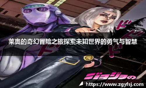 莱奥的奇幻冒险之旅探索未知世界的勇气与智慧
