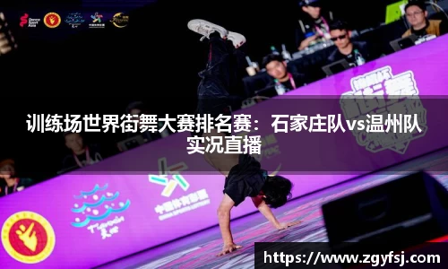 训练场世界街舞大赛排名赛：石家庄队vs温州队实况直播