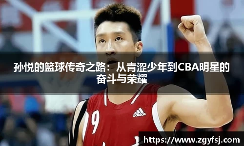 孙悦的篮球传奇之路：从青涩少年到CBA明星的奋斗与荣耀