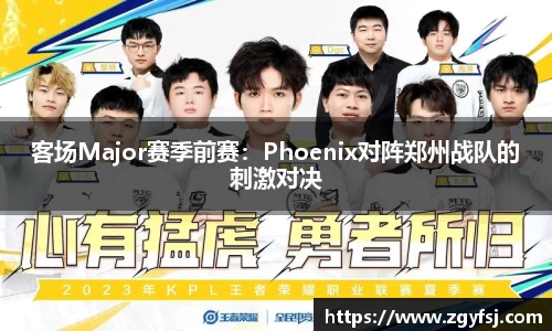 客场Major赛季前赛：Phoenix对阵郑州战队的刺激对决